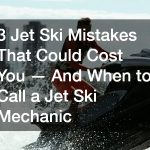 3 Jet Ski Mistakes That Could Cost You — And When to Call a Jet Ski Mechanic