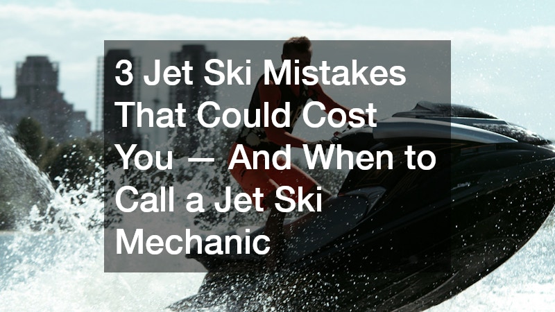 3 Jet Ski Mistakes That Could Cost You — And When to Call a Jet Ski Mechanic