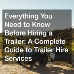 Everything You Need to Know Before Hiring a Trailer  A Complete Guide to Trailer Hire Services