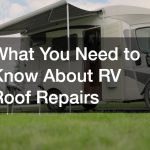 What You Need to Know About RV Roof Repairs