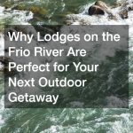 Why Lodges Frio River Are Perfect for Your Next Outdoor Getaway